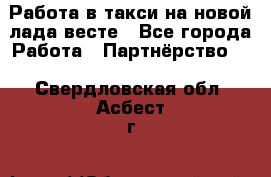 Работа в такси на новой лада весте - Все города Работа » Партнёрство   . Свердловская обл.,Асбест г.